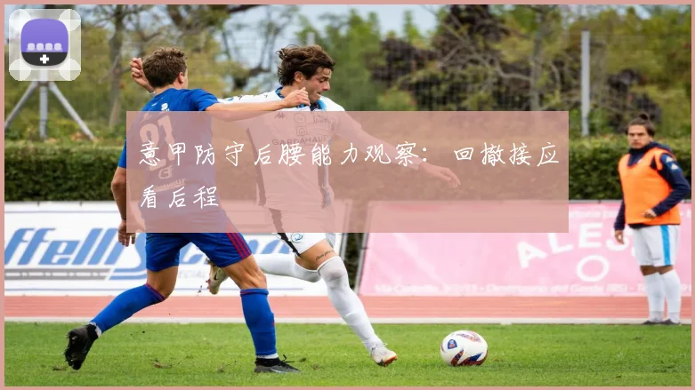 意甲防守后腰能力观察:回撤接应看后程