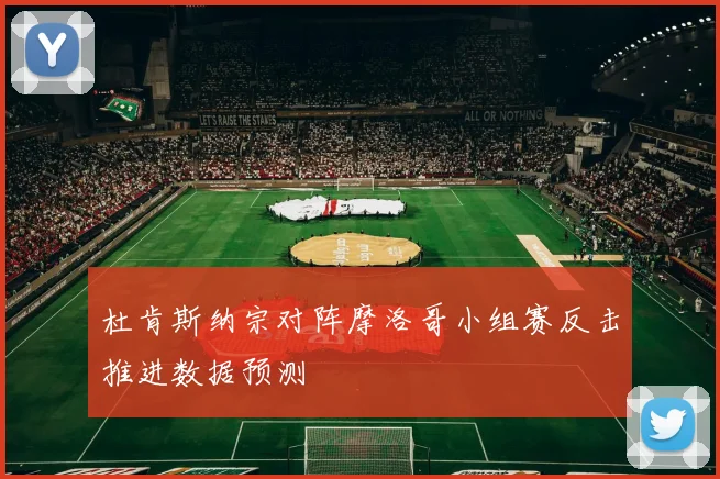 杜肯斯纳宗对阵摩洛哥小组赛反击推进数据预测