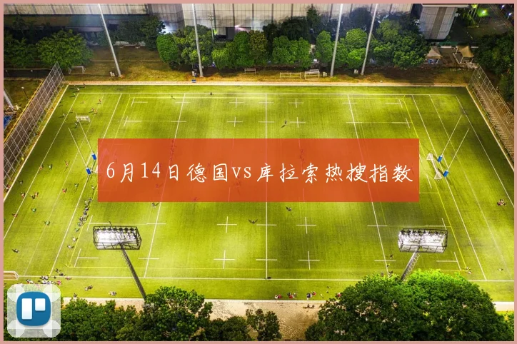 6月14日德国vs库拉索热搜指数