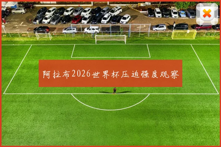 阿拉布2026世界杯压迫强度观察