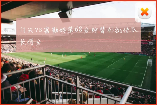 门兴vs富勒姆第68分钟替补挑传队长得分