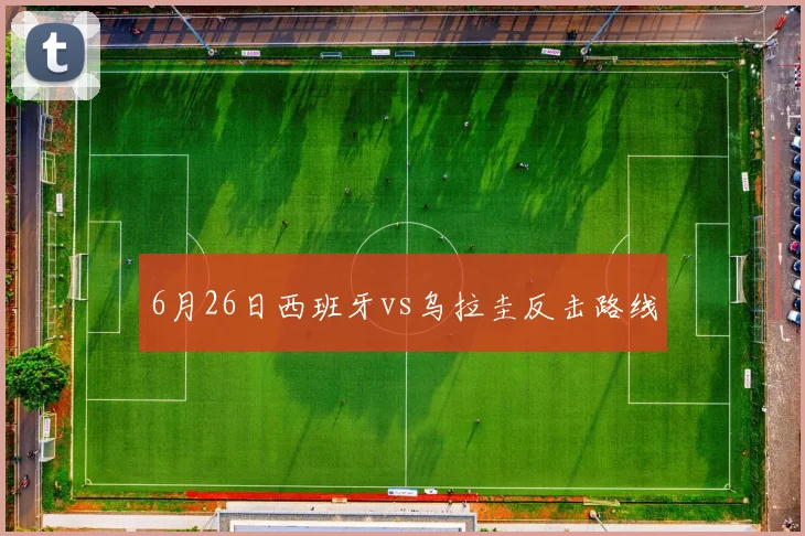 6月26日西班牙vs乌拉圭反击路线